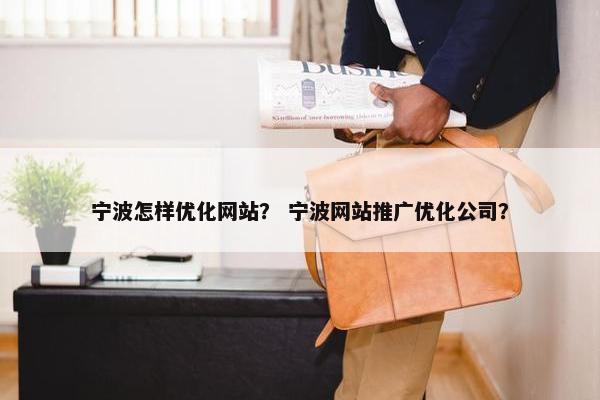 宁波怎样优化网站？ 宁波网站推广优化公司？