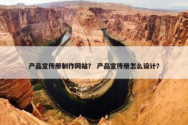 产品宣传册制作网站？ 产品宣传册怎么设计？