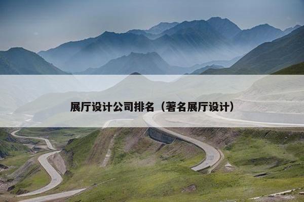 展厅设计公司排名（著名展厅设计）
