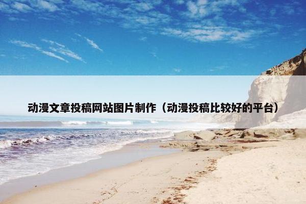 动漫文章投稿网站图片制作（动漫投稿比较好的平台）