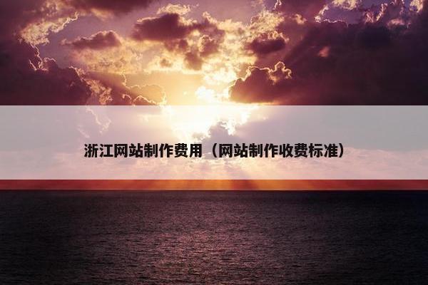 浙江网站制作费用（网站制作收费标准）