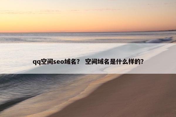 qq空间seo域名？ 空间域名是什么样的？