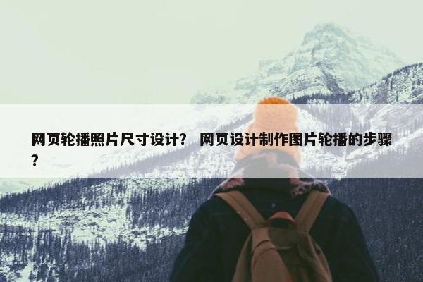 网页轮播照片尺寸设计？ 网页设计制作图片轮播的步骤？