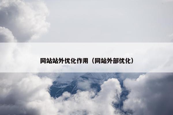 网站站外优化作用（网站外部优化）