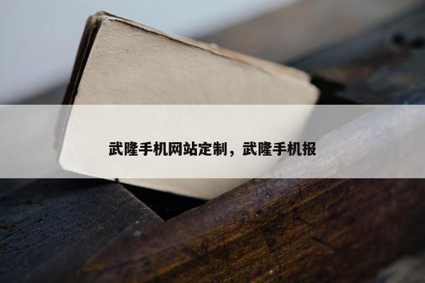 武隆手机网站定制，武隆手机报