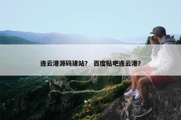 连云港源码建站？ 百度贴吧连云港？
