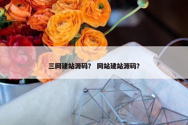 三网建站源码？ 网站建站源码？