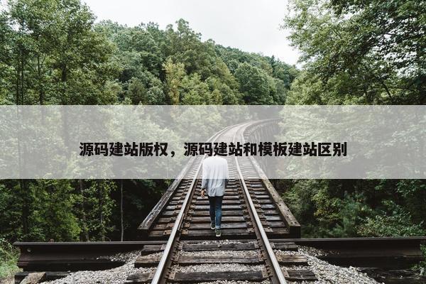源码建站版权，源码建站和模板建站区别