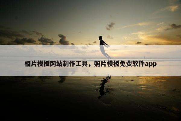 相片模板网站制作工具，照片模板免费软件app