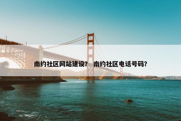 南约社区网站建设？ 南约社区电话号码？