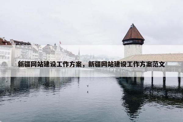 新疆网站建设工作方案，新疆网站建设工作方案范文