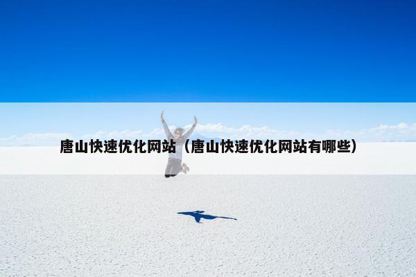 唐山快速优化网站（唐山快速优化网站有哪些）