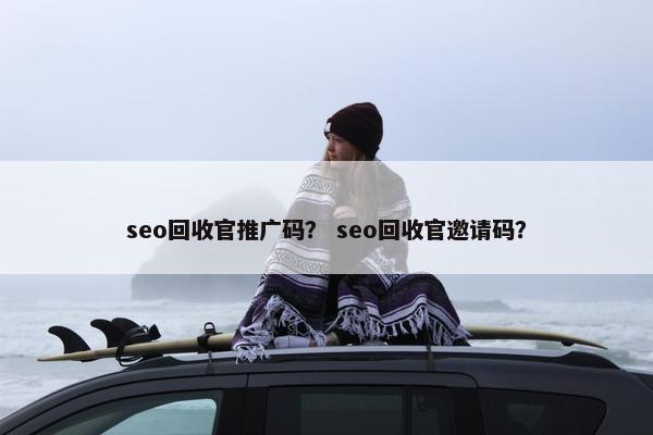 seo回收官推广码？ seo回收官邀请码？