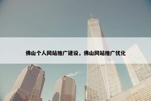 佛山个人网站推广建设，佛山网站推广优化