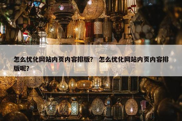 怎么优化网站内页内容排版？ 怎么优化网站内页内容排版呢？
