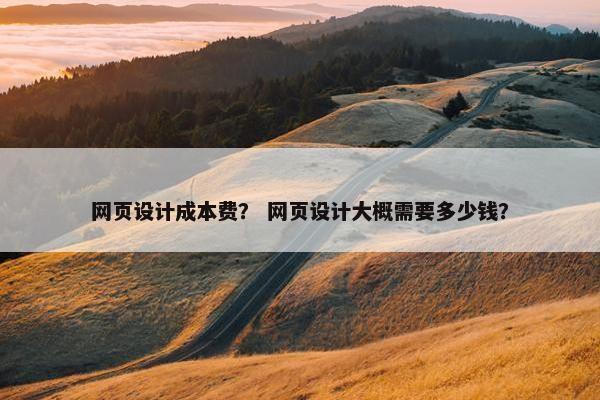 网页设计成本费？ 网页设计大概需要多少钱？