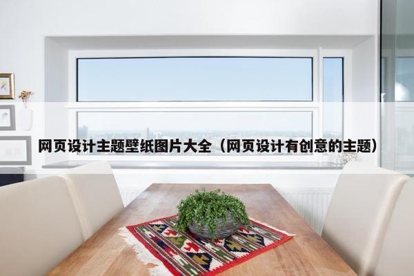网页设计主题壁纸图片大全（网页设计有创意的主题）