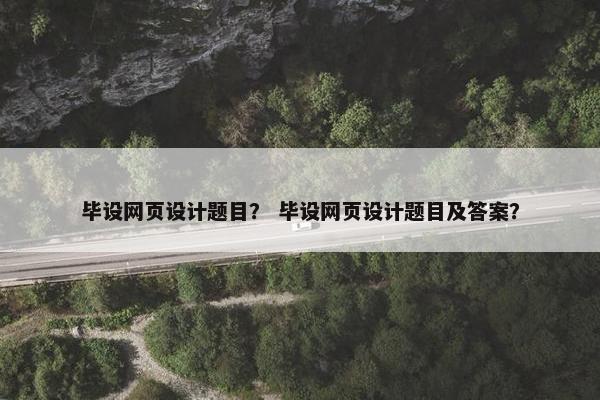 毕设网页设计题目？ 毕设网页设计题目及答案？