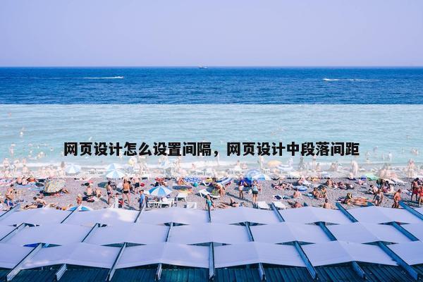 网页设计怎么设置间隔，网页设计中段落间距