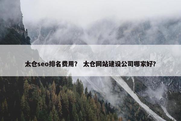 太仓seo排名费用？ 太仓网站建设公司哪家好？