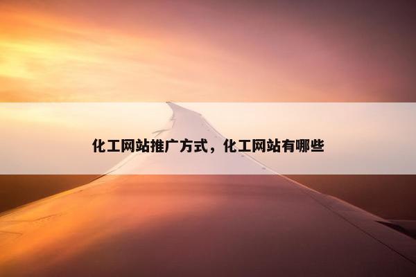 化工网站推广方式，化工网站有哪些
