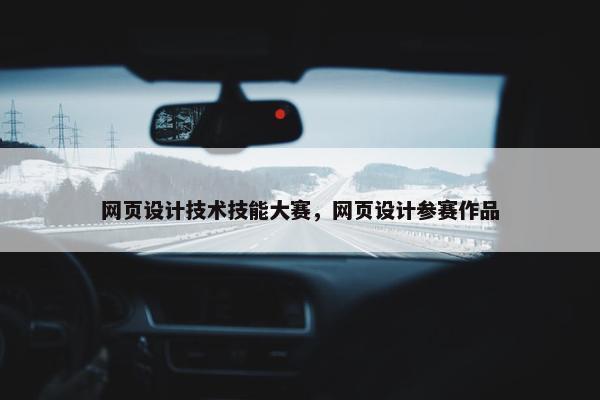 网页设计技术技能大赛，网页设计参赛作品