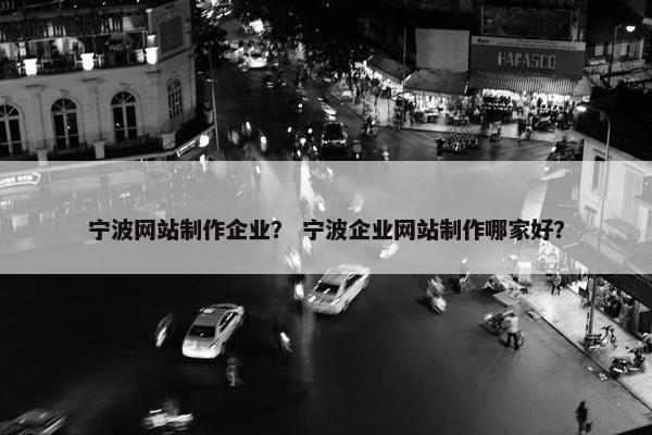 宁波网站制作企业？ 宁波企业网站制作哪家好？