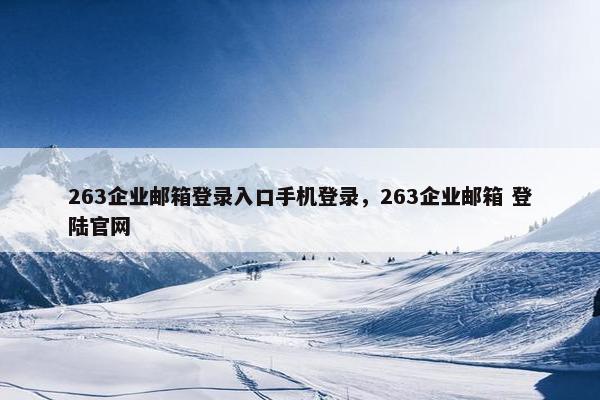 263企业邮箱登录入口手机登录，263企业邮箱 登陆官网