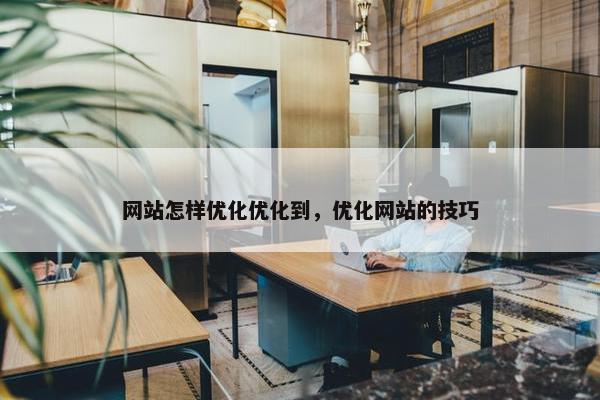 网站怎样优化优化到，优化网站的技巧