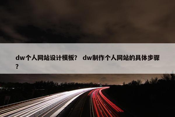 dw个人网站设计模板？ dw制作个人网站的具体步骤？