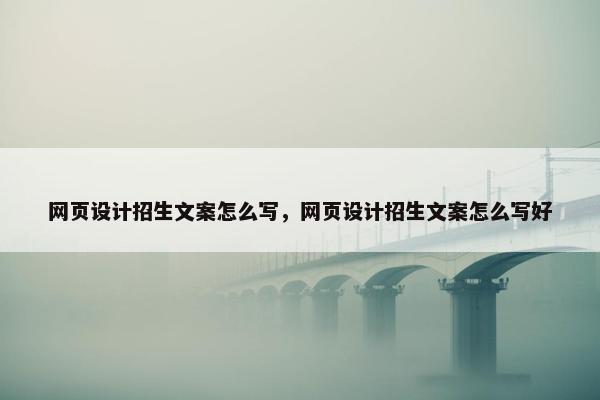 网页设计招生文案怎么写，网页设计招生文案怎么写好