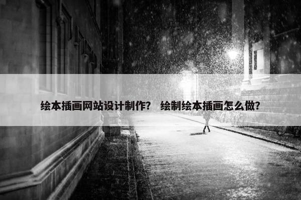 绘本插画网站设计制作？ 绘制绘本插画怎么做？