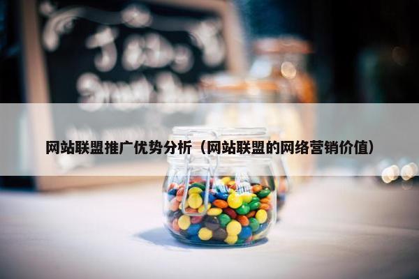 网站联盟推广优势分析（网站联盟的网络营销价值）