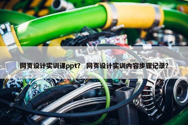 网页设计实训课ppt？ 网页设计实训内容步骤记录？