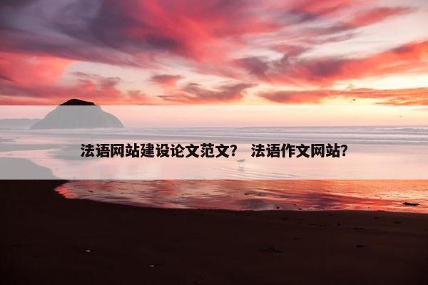 法语网站建设论文范文？ 法语作文网站？