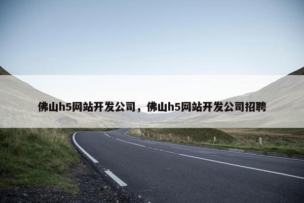佛山h5网站开发公司，佛山h5网站开发公司招聘