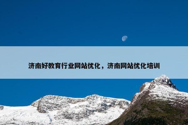 济南好教育行业网站优化，济南网站优化培训