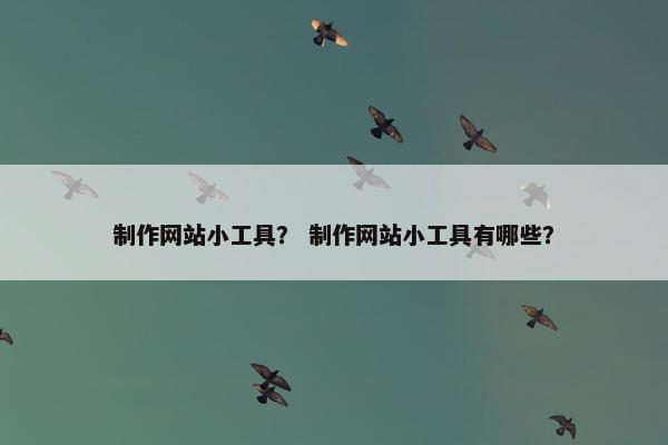 制作网站小工具？ 制作网站小工具有哪些？