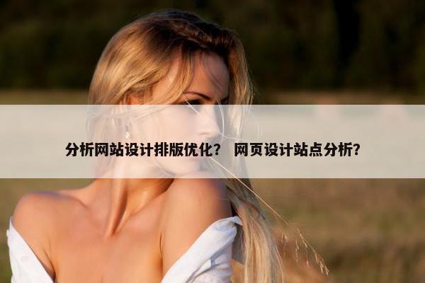 分析网站设计排版优化？ 网页设计站点分析？