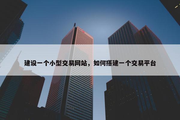 建设一个小型交易网站，如何搭建一个交易平台
