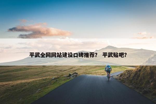 平武全网网站建设口碑推荐？ 平武贴吧？