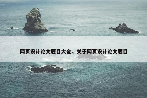 网页设计论文题目大全，关于网页设计论文题目