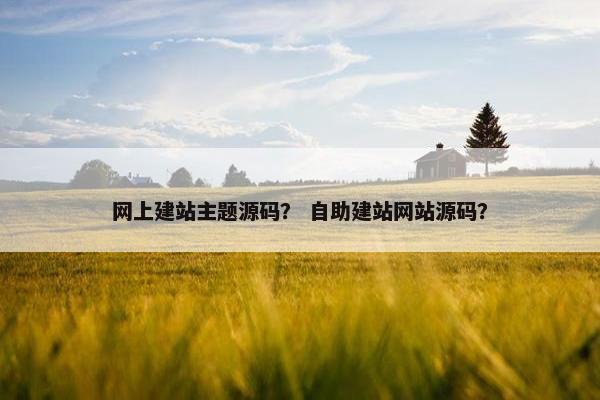 网上建站主题源码？ 自助建站网站源码？