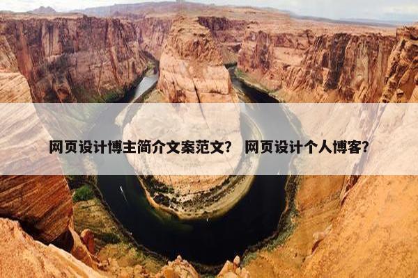 网页设计博主简介文案范文？ 网页设计个人博客？