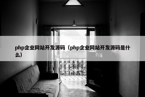php企业网站开发源码（php企业网站开发源码是什么）