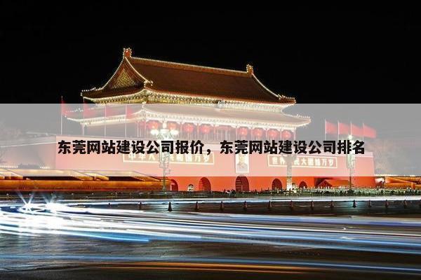东莞网站建设公司报价，东莞网站建设公司排名
