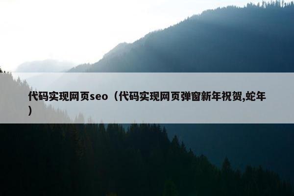 代码实现网页seo（代码实现网页弹窗新年祝贺,蛇年）