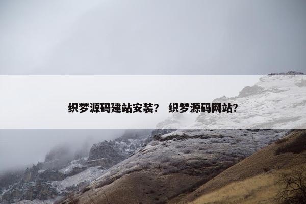 织梦源码建站安装？ 织梦源码网站？