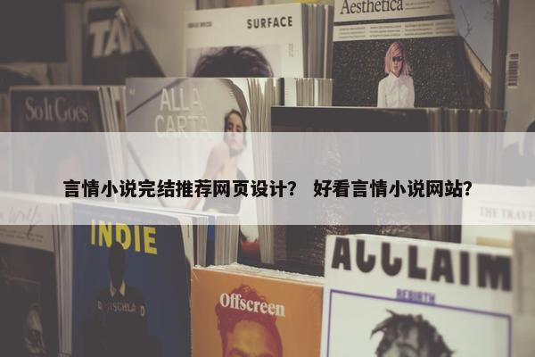 言情小说完结推荐网页设计？ 好看言情小说网站？