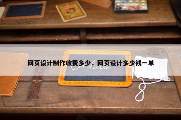 网页设计制作收费多少，网页设计多少钱一单